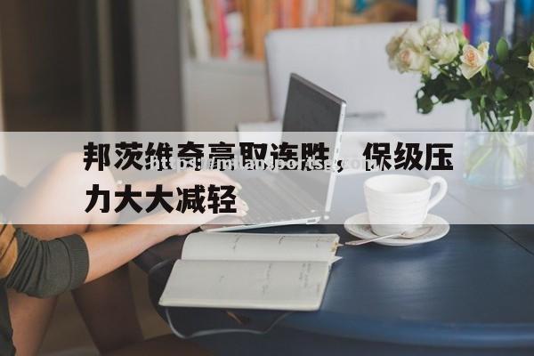 米兰体育-邦茨维奇豪取连胜，保级压力大大减轻