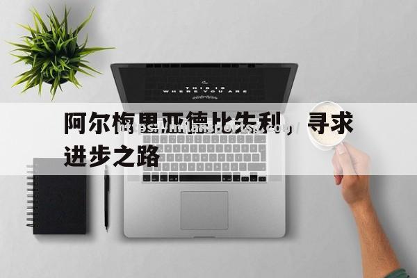 米兰体育-阿尔梅里亚德比失利，寻求进步之路