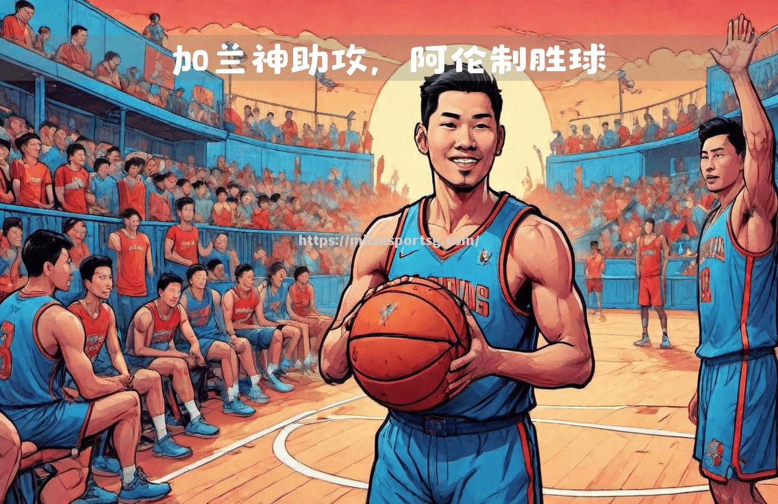 米兰体育-雄鹿逆转骑士成功，逐渐跻身前列